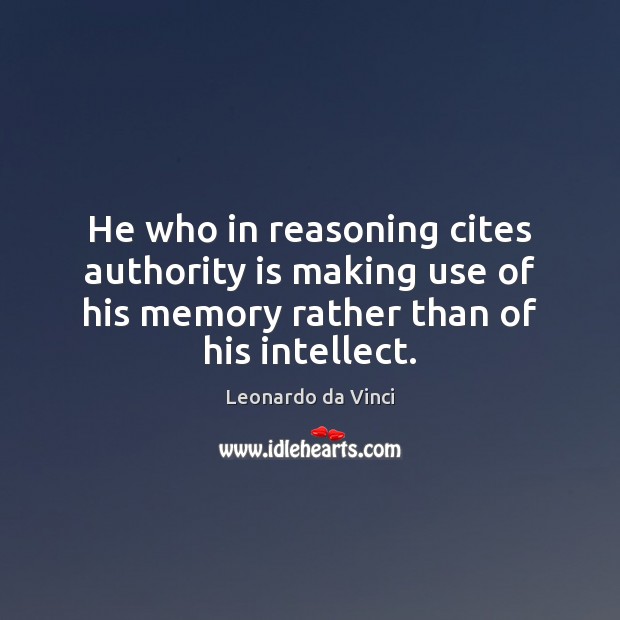He who in reasoning cites authority is making use of his memory Leonardo da Vinci Picture Quote