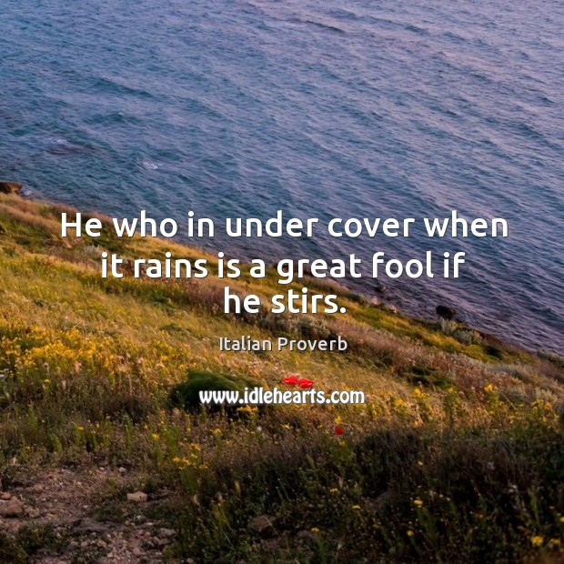 He who in under cover when it rains is a great fool if he stirs. Image