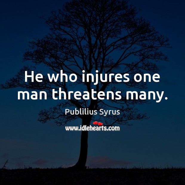 He who injures one man threatens many. Image