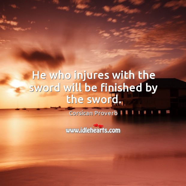 He who injures with the sword will be finished by the sword. Corsican Proverbs Image