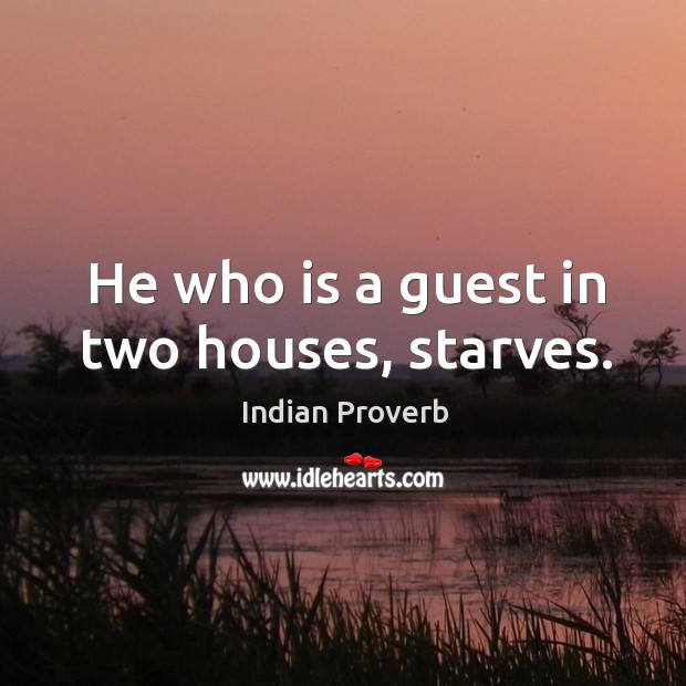 He who is a guest in two houses, starves. Indian Proverbs Image