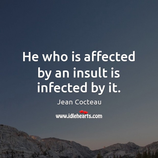 He who is affected by an insult is infected by it. Jean Cocteau Picture Quote