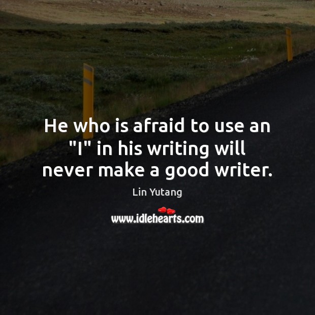 He who is afraid to use an “I” in his writing will never make a good writer. Lin Yutang Picture Quote