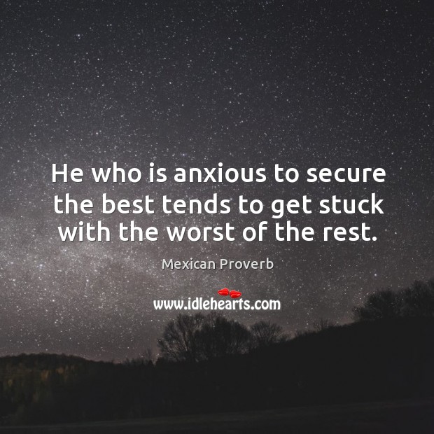 He who is anxious to secure the best tends to get stuck with the worst of the rest. Mexican Proverbs Image