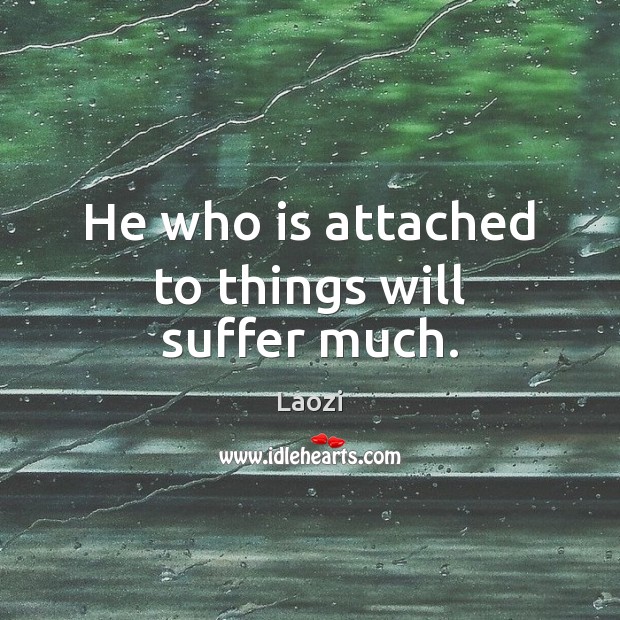 He who is attached to things will suffer much. Image