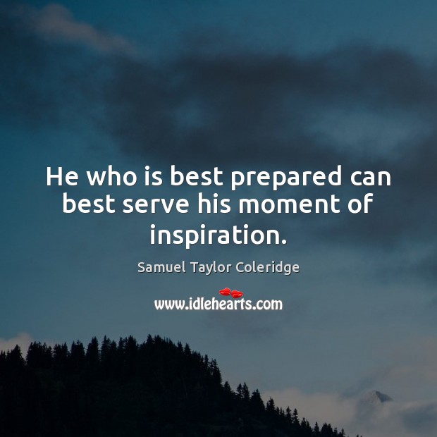 He who is best prepared can best serve his moment of inspiration. Samuel Taylor Coleridge Picture Quote