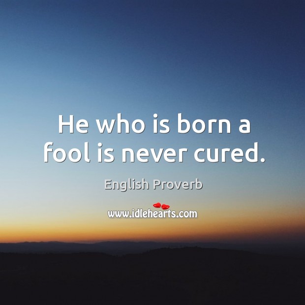 He who is born a fool is never cured. English Proverbs Image