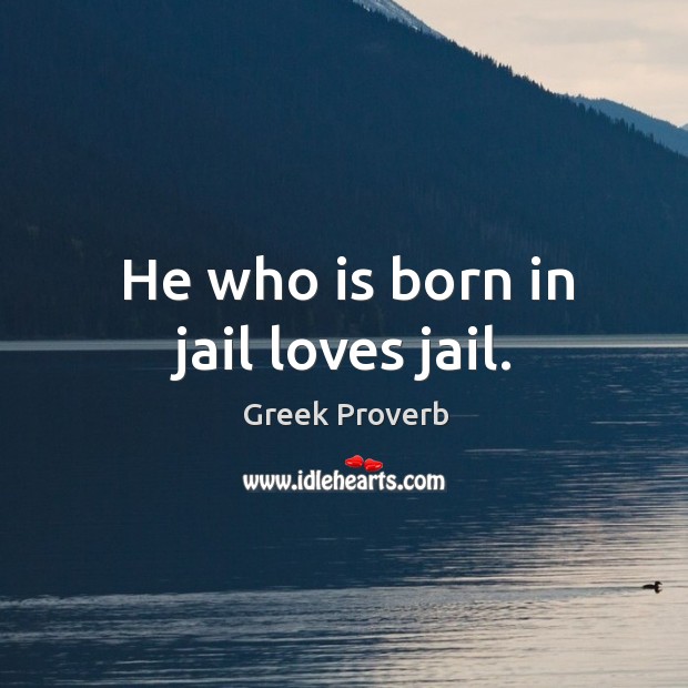 He who is born in jail loves jail. Greek Proverbs Image