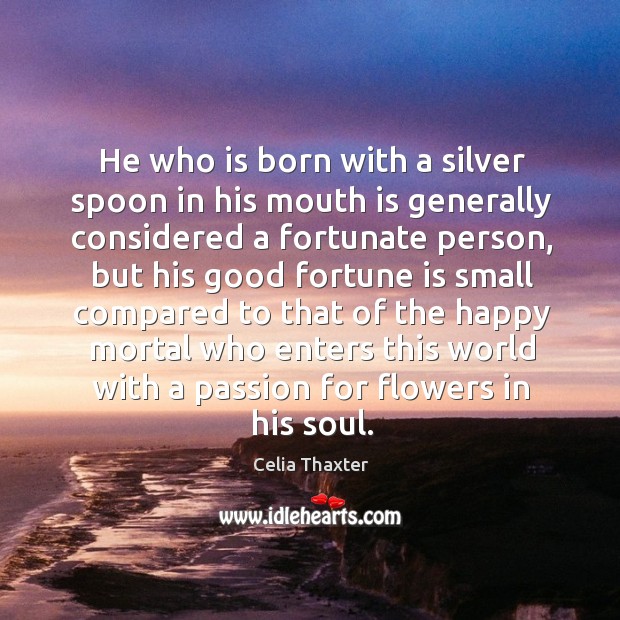He who is born with a silver spoon in his mouth is Celia Thaxter Picture Quote