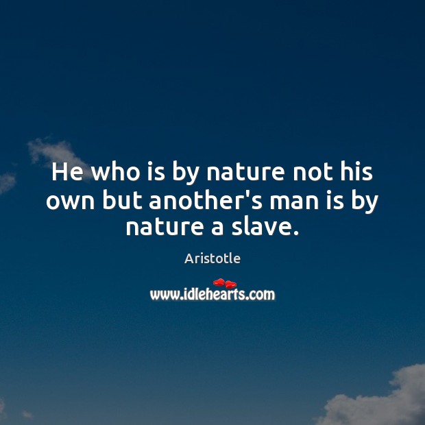 He who is by nature not his own but another’s man is by nature a slave. Aristotle Picture Quote