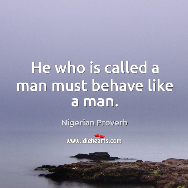 He who is called a man must behave like a man. Nigerian Proverbs Image