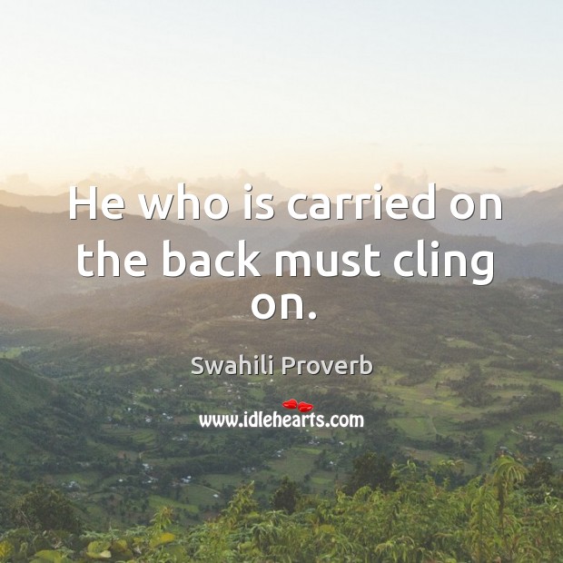 He who is carried on the back must cling on. Image