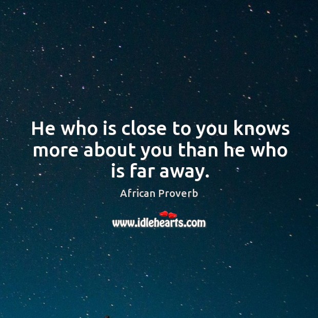 He who is close to you knows more about you than he who is far away. Image