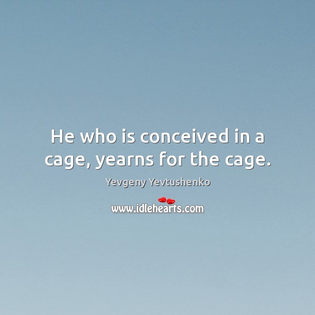 He who is conceived in a cage, yearns for the cage. Yevgeny Yevtushenko Picture Quote