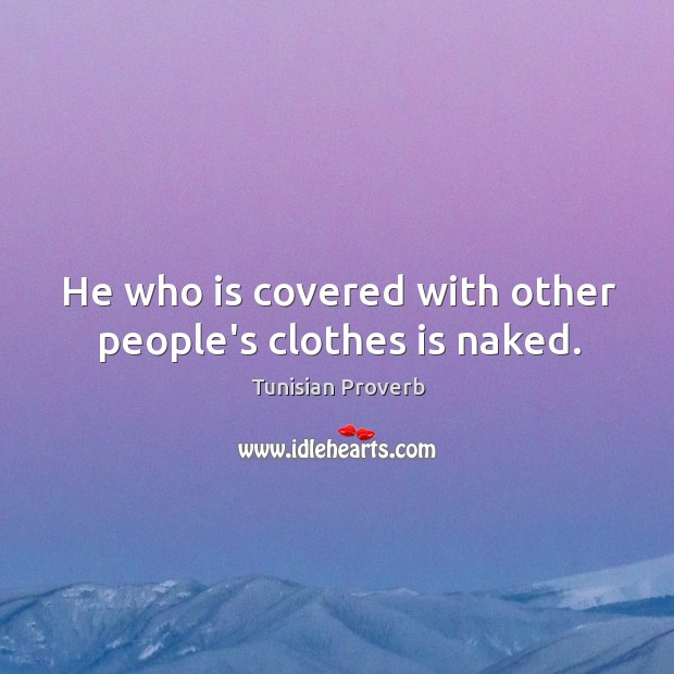 He who is covered with other people’s clothes is naked. Tunisian Proverbs Image
