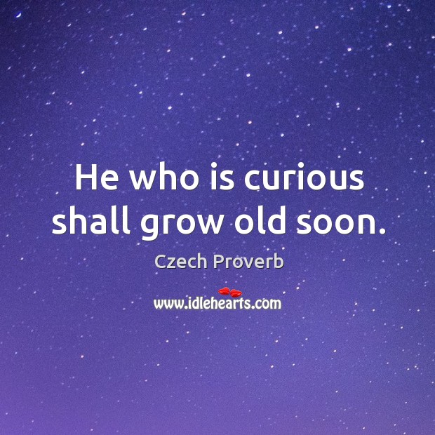 He who is curious shall grow old soon. Czech Proverbs Image