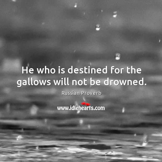 He who is destined for the gallows will not be drowned. Image
