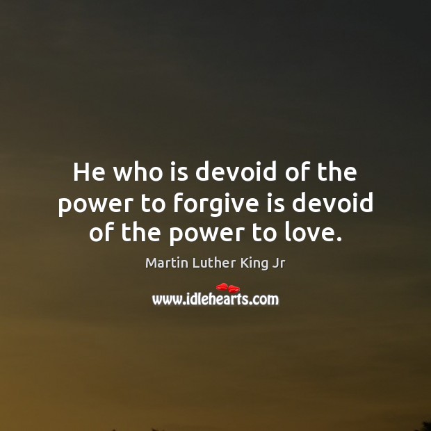 He who is devoid of the power to forgive is devoid of the power to love. Image