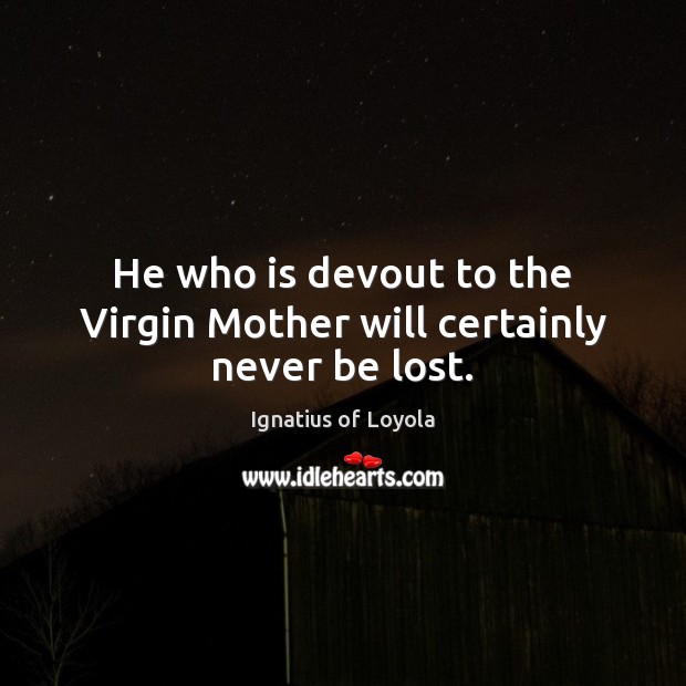 He who is devout to the Virgin Mother will certainly never be lost. Ignatius of Loyola Picture Quote