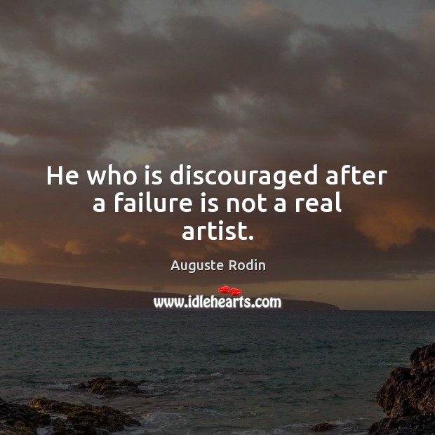 He who is discouraged after a failure is not a real artist. Auguste Rodin Picture Quote