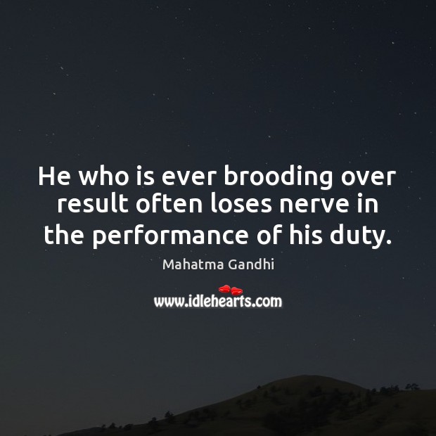 He who is ever brooding over result often loses nerve in the performance of his duty. Image