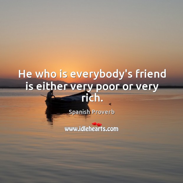 He who is everybody’s friend is either very poor or very rich. Image