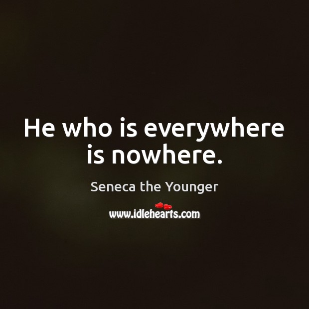 He who is everywhere is nowhere. Seneca the Younger Picture Quote