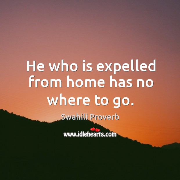 He who is expelled from home has no where to go. Swahili Proverbs Image