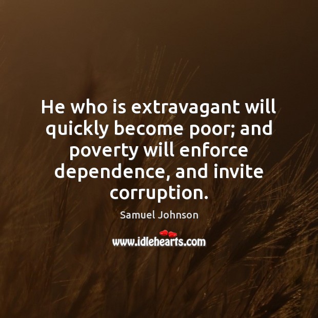 He who is extravagant will quickly become poor; and poverty will enforce Samuel Johnson Picture Quote
