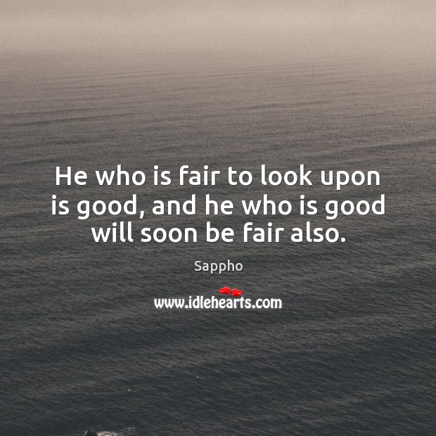 He who is fair to look upon is good, and he who is good will soon be fair also. Sappho Picture Quote