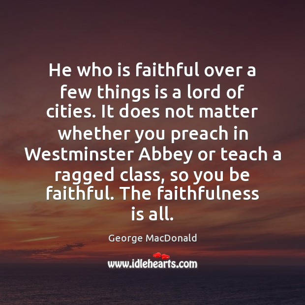 He who is faithful over a few things is a lord of George MacDonald Picture Quote