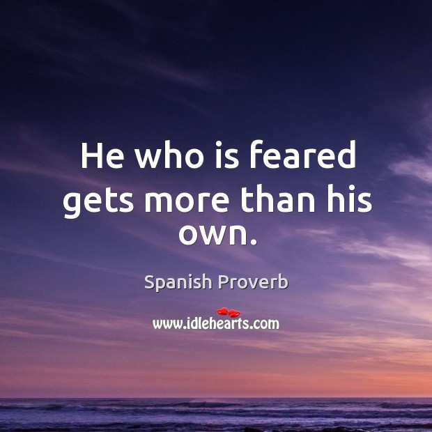 He who is feared gets more than his own. Spanish Proverbs Image