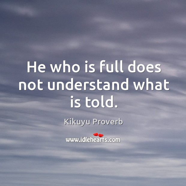 He who is full does not understand what is told. Kikuyu Proverbs Image