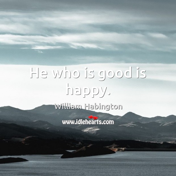 He who is good is happy. William Habington Picture Quote