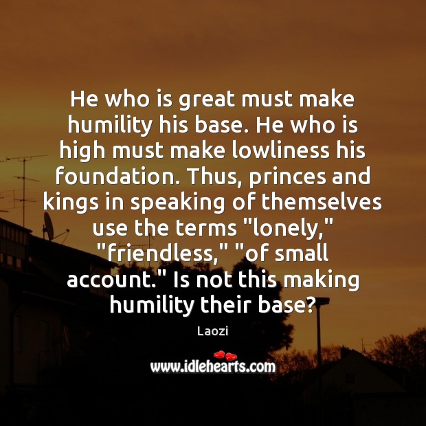 He who is great must make humility his base. He who is Laozi Picture Quote