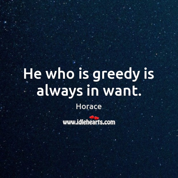He who is greedy is always in want. Horace Picture Quote