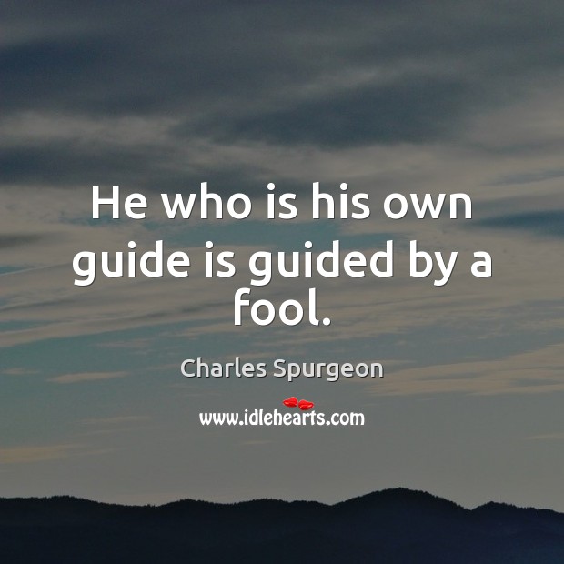 He who is his own guide is guided by a fool. Charles Spurgeon Picture Quote