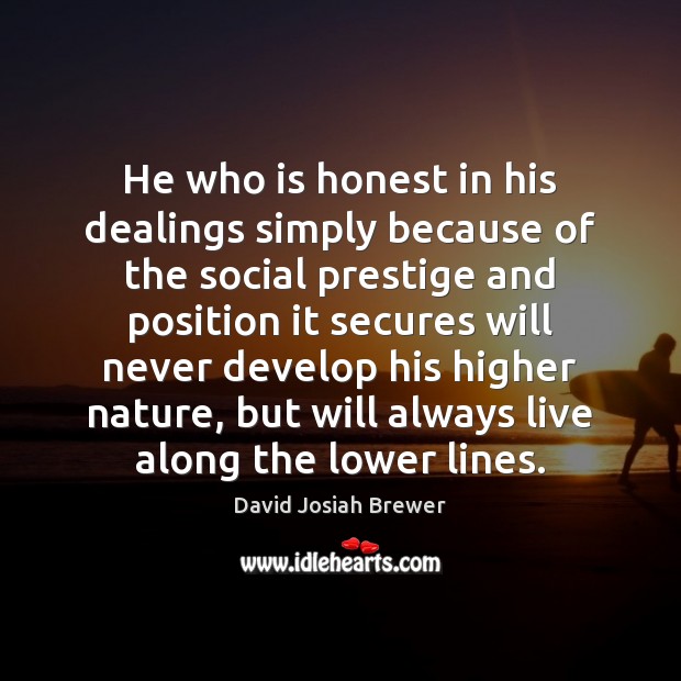 He who is honest in his dealings simply because of the social 
