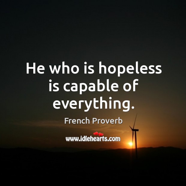 He who is hopeless is capable of everything. French Proverbs Image