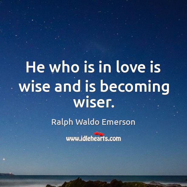 He who is in love is wise and is becoming wiser. Ralph Waldo Emerson Picture Quote