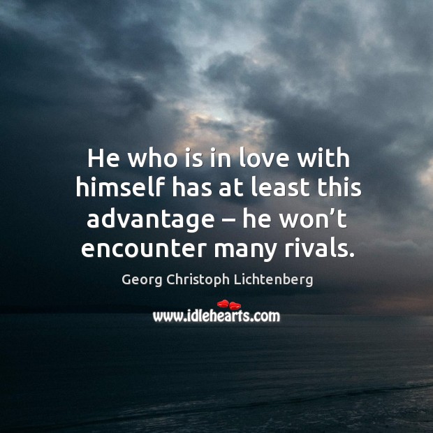 He who is in love with himself has at least this advantage – he won’t encounter many rivals. Image