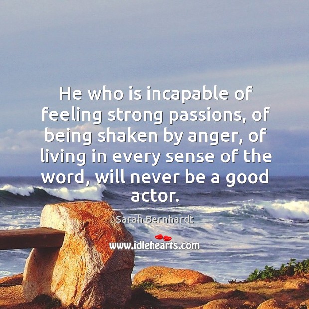 He who is incapable of feeling strong passions, of being shaken by anger 
