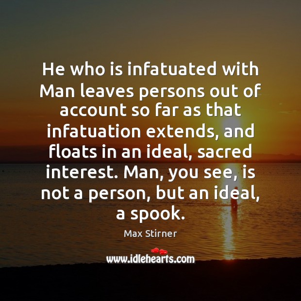 He who is infatuated with Man leaves persons out of account so Max Stirner Picture Quote