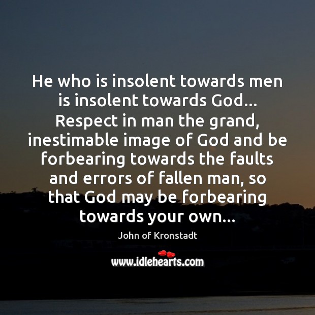 He who is insolent towards men is insolent towards God… Respect in John of Kronstadt Picture Quote