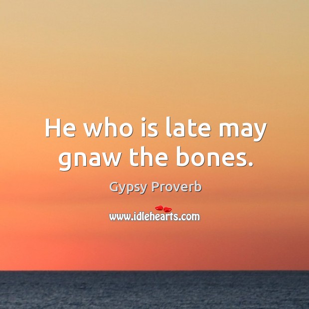 He who is late may gnaw the bones. Image