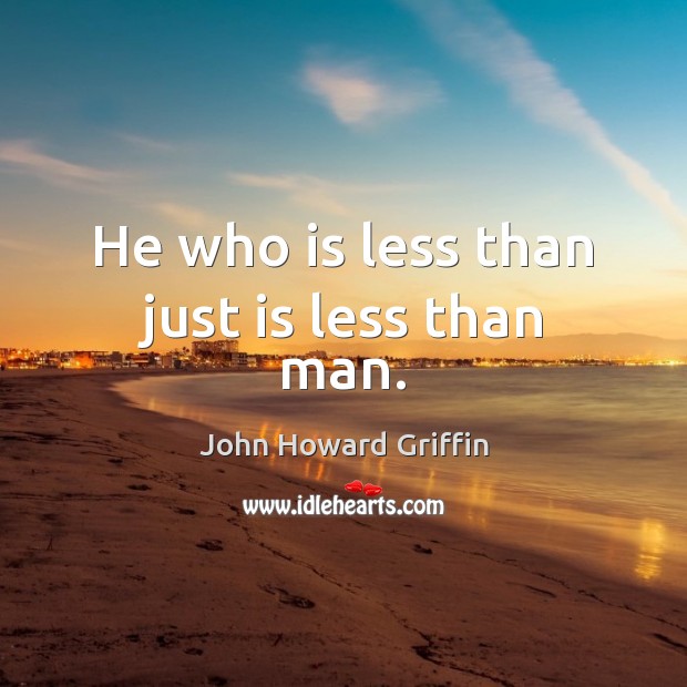 He who is less than just is less than man. Image