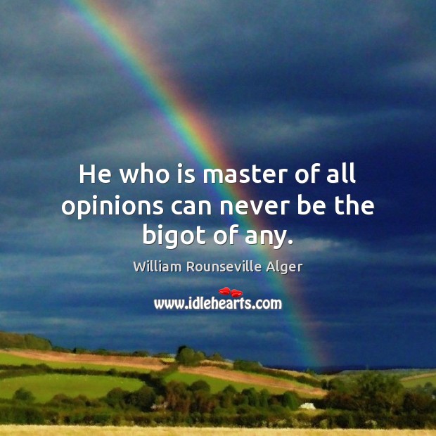 He who is master of all opinions can never be the bigot of any. William Rounseville Alger Picture Quote