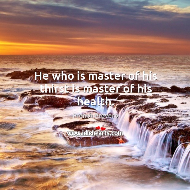 He who is master of his thirst is master of his health. French Proverbs Image