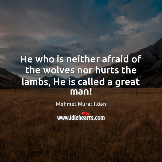 He who is neither afraid of the wolves nor hurts the lambs, He is called a great man! Image