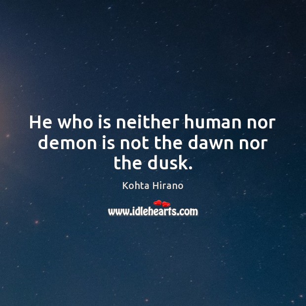 He who is neither human nor demon is not the dawn nor the dusk. Kohta Hirano Picture Quote
